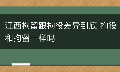 江西拘留跟拘役差异到底 拘役和拘留一样吗
