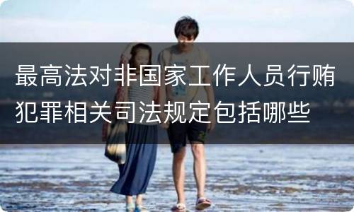 最高法对非国家工作人员行贿犯罪相关司法规定包括哪些