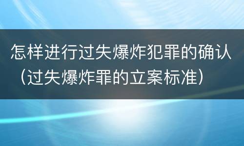 怎样进行过失爆炸犯罪的确认（过失爆炸罪的立案标准）