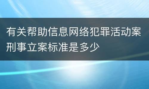 有关帮助信息网络犯罪活动案刑事立案标准是多少