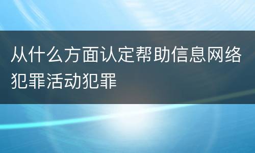 从什么方面认定帮助信息网络犯罪活动犯罪