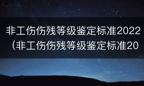 非工伤伤残等级鉴定标准2022（非工伤伤残等级鉴定标准2022年）