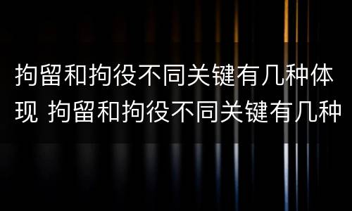 拘留和拘役不同关键有几种体现 拘留和拘役不同关键有几种体现