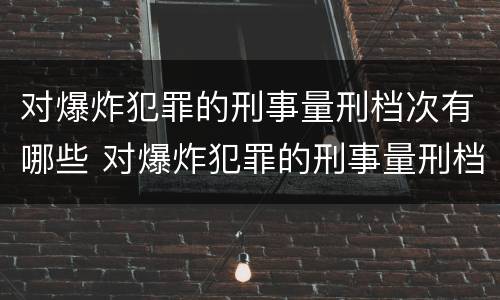 对爆炸犯罪的刑事量刑档次有哪些 对爆炸犯罪的刑事量刑档次有哪些要求
