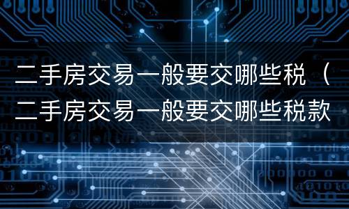 二手房交易一般要交哪些税（二手房交易一般要交哪些税款）