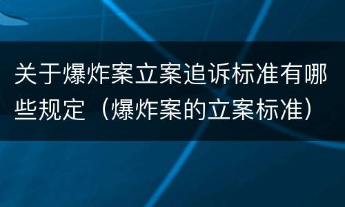 关于爆炸案立案追诉标准有哪些规定（爆炸案的立案标准）