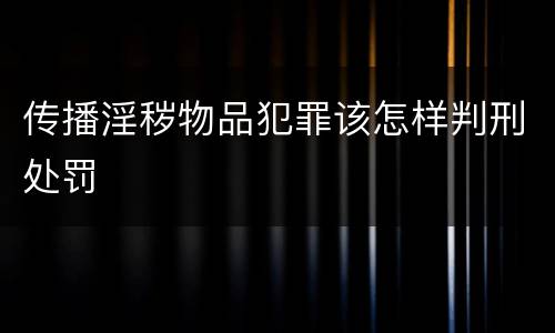 传播淫秽物品犯罪该怎样判刑处罚