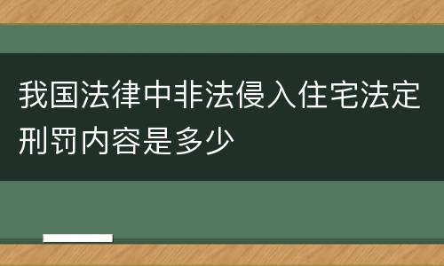 我国法律中非法侵入住宅法定刑罚内容是多少