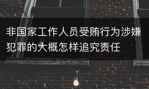 非国家工作人员受贿行为涉嫌犯罪的大概怎样追究责任