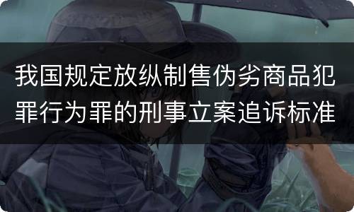 我国规定放纵制售伪劣商品犯罪行为罪的刑事立案追诉标准是怎么样规定