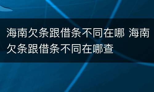 海南欠条跟借条不同在哪 海南欠条跟借条不同在哪查