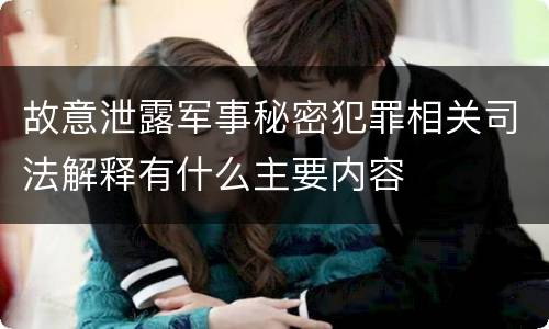 故意泄露军事秘密犯罪相关司法解释有什么主要内容