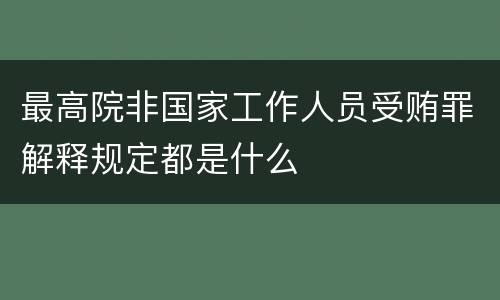 最高院非国家工作人员受贿罪解释规定都是什么