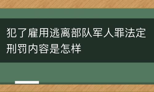 犯了雇用逃离部队军人罪法定刑罚内容是怎样