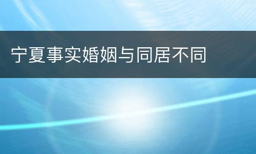 宁夏事实婚姻与同居不同