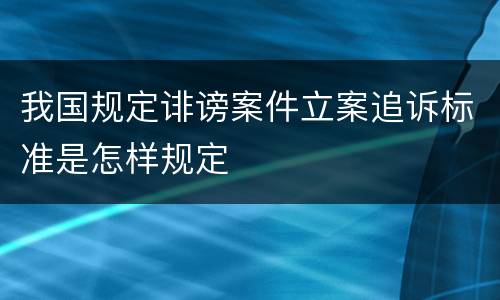 我国规定诽谤案件立案追诉标准是怎样规定