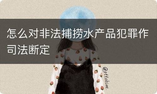 怎么对非法捕捞水产品犯罪作司法断定
