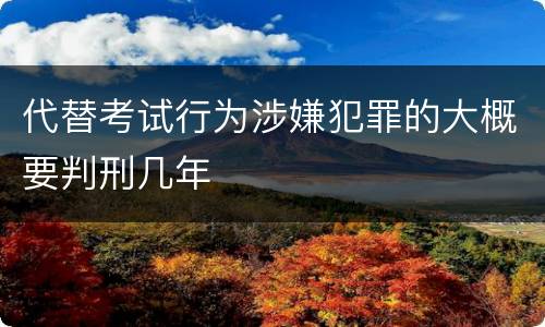 代替考试行为涉嫌犯罪的大概要判刑几年