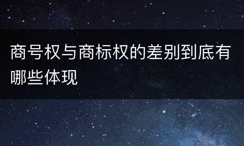 商号权与商标权的差别到底有哪些体现
