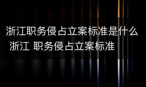 浙江职务侵占立案标准是什么 浙江 职务侵占立案标准