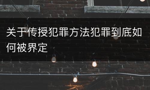关于传授犯罪方法犯罪到底如何被界定