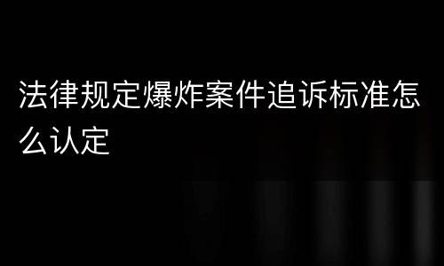 法律规定爆炸案件追诉标准怎么认定