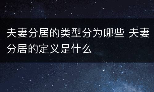 夫妻分居的类型分为哪些 夫妻分居的定义是什么