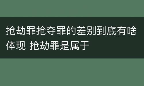 抢劫罪抢夺罪的差别到底有啥体现 抢劫罪是属于