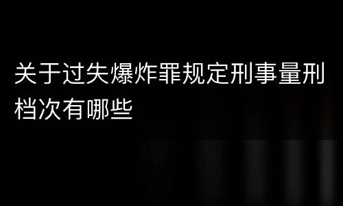 关于过失爆炸罪规定刑事量刑档次有哪些