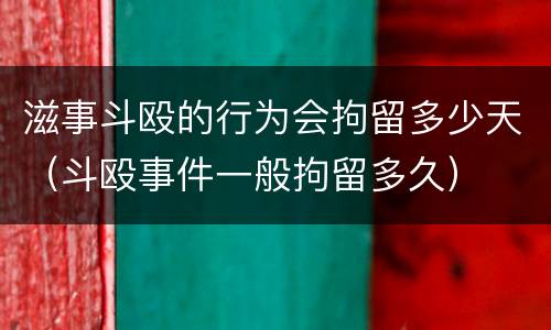 滋事斗殴的行为会拘留多少天（斗殴事件一般拘留多久）