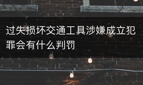 过失损坏交通工具涉嫌成立犯罪会有什么判罚
