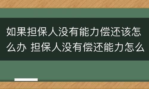 如果担保人没有能力偿还该怎么办 担保人没有偿还能力怎么申请
