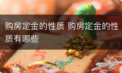 购房定金的性质 购房定金的性质有哪些