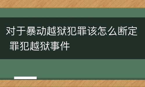 对于暴动越狱犯罪该怎么断定 罪犯越狱事件