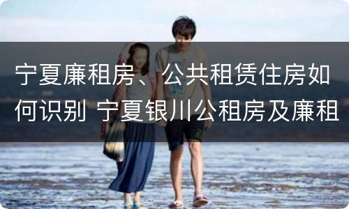 宁夏廉租房、公共租赁住房如何识别 宁夏银川公租房及廉租房
