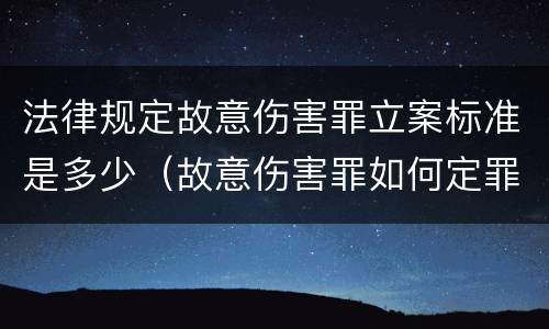 法律规定故意伤害罪立案标准是多少（故意伤害罪如何定罪标准）