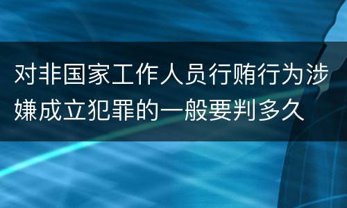 对非国家工作人员行贿行为涉嫌成立犯罪的一般要判多久