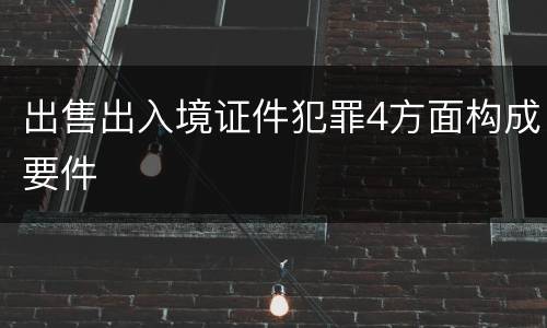 出售出入境证件犯罪4方面构成要件