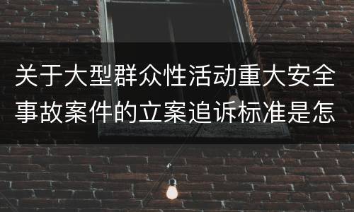 关于大型群众性活动重大安全事故案件的立案追诉标准是怎么规定