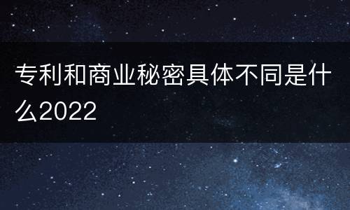 专利和商业秘密具体不同是什么2022