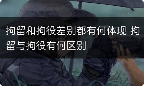 拘留和拘役差别都有何体现 拘留与拘役有何区别