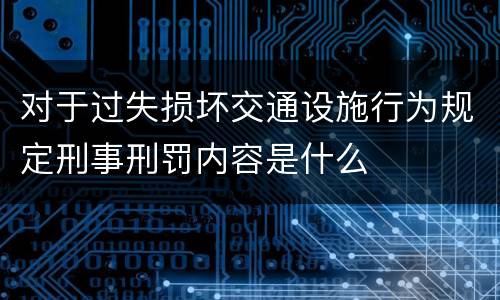 对于过失损坏交通设施行为规定刑事刑罚内容是什么