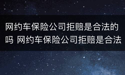 网约车保险公司拒赔是合法的吗 网约车保险公司拒赔是合法的吗