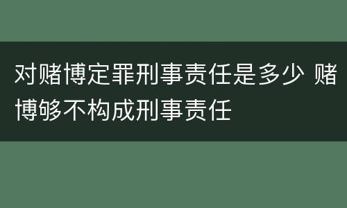 对赌博定罪刑事责任是多少 赌博够不构成刑事责任
