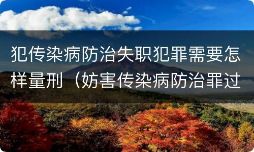 犯传染病防治失职犯罪需要怎样量刑（妨害传染病防治罪过失犯罪）
