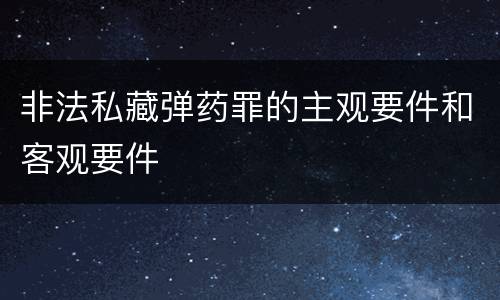 非法私藏弹药罪的主观要件和客观要件