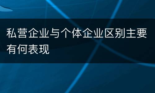 私营企业与个体企业区别主要有何表现