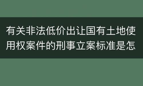 有关非法低价出让国有土地使用权案件的刑事立案标准是怎样规定