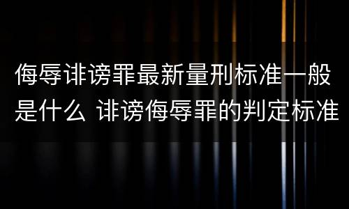 侮辱诽谤罪最新量刑标准一般是什么 诽谤侮辱罪的判定标准