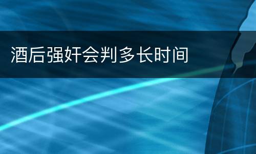 酒后强奸会判多长时间